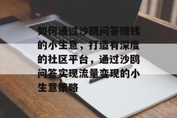 如何通过沙鸥问答赚钱的小生意,打造有深度的社区平台,通过沙鸥问答实现流量变现的小生意策略 如何通过沙鸥问答赚钱的小生意,打造有深度的社区平台,通过沙鸥问答实现流量变现的小生意策略