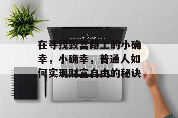 在寻找致富路上的小确幸，小确幸，普通人如何实现财富自由的秘诀