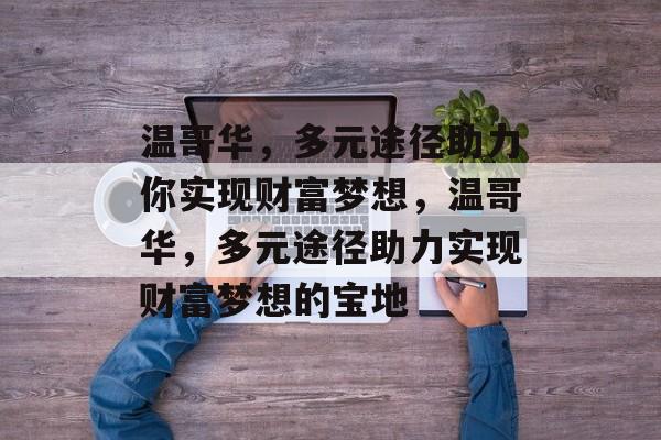 温哥华，多元途径助力你实现财富梦想，温哥华，多元途径助力实现财富梦想的宝地
