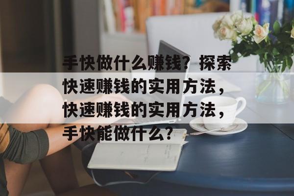 手快做什么赚钱?探索快速赚钱的实用方法,快速赚钱的实用方法,手快能做什么? 手快做什么赚钱?探索快速赚钱的实用方法,快速赚钱的实用方法,手快能做什么?