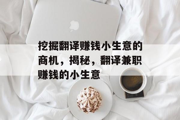 挖掘翻译赚钱小生意的商机，揭秘，翻译兼职赚钱的小生意
