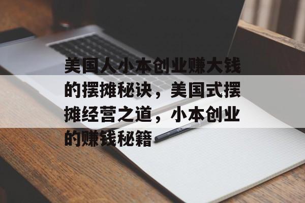 美国人小本创业赚大钱的摆摊秘诀,美国式摆摊经营之道,小本创业的赚钱秘籍 美国人小本创业赚大钱的摆摊秘诀,美国式摆摊经营之道,小本创业的赚钱秘籍
