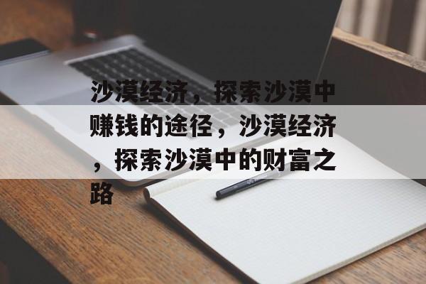 沙漠经济，探索沙漠中赚钱的途径，沙漠经济，探索沙漠中的财富之路