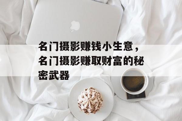 名门摄影赚钱小生意,名门摄影赚取财富的秘密武器 名门摄影赚钱小生意,名门摄影赚取财富的秘密武器