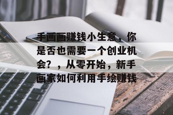 手画画赚钱小生意，你是否也需要一个创业机会？，从零开始，新手画家如何利用手绘赚钱