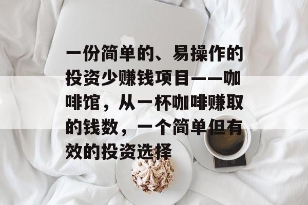 一份简单的、易操作的投资少赚钱项目——咖啡馆,从一杯咖啡赚取的钱数,一个简单但有效的投资选择 一份简单的、易操作的投资少赚钱项目——咖啡馆,从一杯咖啡赚取的钱数,一个简单但有效的投资选择