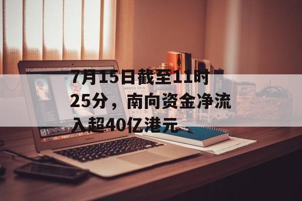 7月15日截至11时25分,南向资金净流入超40亿港元 7月15日截至11时25分,南向资金净流入超40亿港元