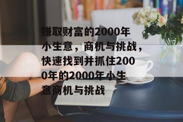 赚取财富的2000年小生意,商机与挑战,快速找到并抓住2000年的2000年小生意商机与挑战 赚取财富的2000年小生意,商机与挑战,快速找到并抓住2000年的2000年小生意商机与挑战