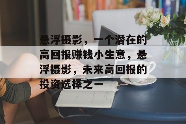 悬浮摄影,一个潜在的高回报赚钱小生意,悬浮摄影,未来高回报的投资选择之一 悬浮摄影,一个潜在的高回报赚钱小生意,悬浮摄影,未来高回报的投资选择之一