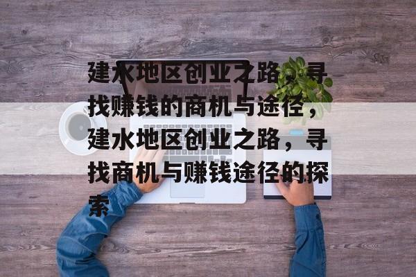 建水地区创业之路,寻找赚钱的商机与途径,建水地区创业之路,寻找商机与赚钱途径的探索 建水地区创业之路,寻找赚钱的商机与途径,建水地区创业之路,寻找商机与赚钱途径的探索