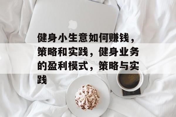 健身小生意如何赚钱,策略和实践,健身业务的盈利模式,策略与实践 健身小生意如何赚钱,策略和实践,健身业务的盈利模式,策略与实践
