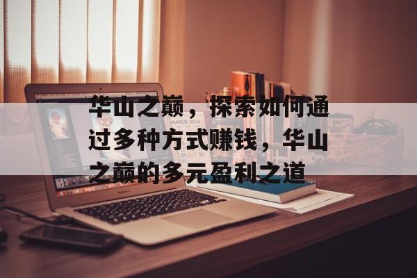 华山之巅,探索如何通过多种方式赚钱,华山之巅的多元盈利之道 华山之巅,探索如何通过多种方式赚钱,华山之巅的多元盈利之道