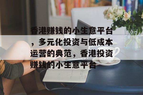 香港赚钱的小生意平台,多元化投资与低成本运营的典范,香港投资赚钱的小生意平台 香港赚钱的小生意平台,多元化投资与低成本运营的典范,香港投资赚钱的小生意平台