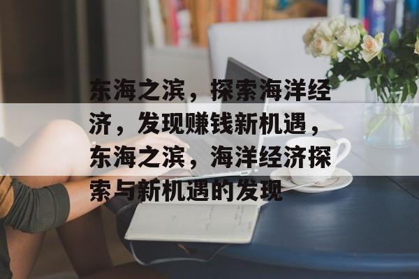 东海之滨,探索海洋经济,发现赚钱新机遇,东海之滨,海洋经济探索与新机遇的发现 东海之滨,探索海洋经济,发现赚钱新机遇,东海之滨,海洋经济探索与新机遇的发现