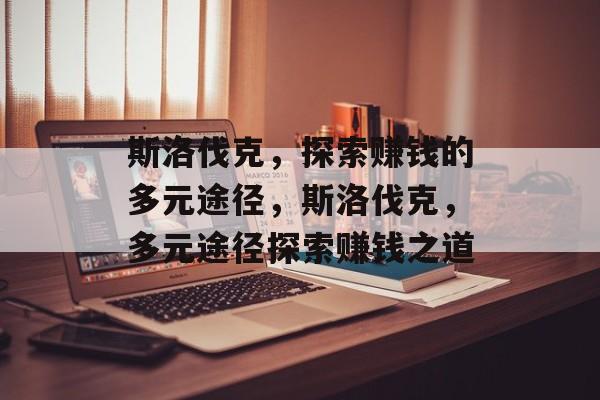 斯洛伐克,探索赚钱的多元途径,斯洛伐克,多元途径探索赚钱之道 斯洛伐克,探索赚钱的多元途径,斯洛伐克,多元途径探索赚钱之道