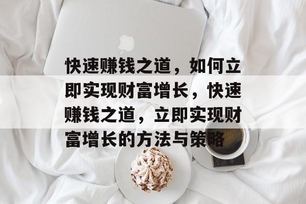 快速赚钱之道,如何立即实现财富增长,快速赚钱之道,立即实现财富增长的方法与策略 快速赚钱之道,如何立即实现财富增长,快速赚钱之道,立即实现财富增长的方法与策略
