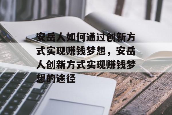 安岳人如何通过创新方式实现赚钱梦想,安岳人创新方式实现赚钱梦想的途径 安岳人如何通过创新方式实现赚钱梦想,安岳人创新方式实现赚钱梦想的途径