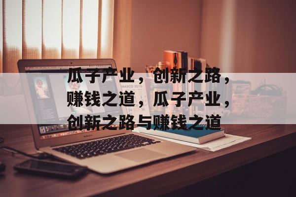 瓜子产业,创新之路,赚钱之道,瓜子产业,创新之路与赚钱之道 瓜子产业,创新之路,赚钱之道,瓜子产业,创新之路与赚钱之道