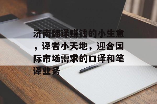 济南翻译赚钱的小生意，译者小天地，迎合国际市场需求的口译和笔译业务
