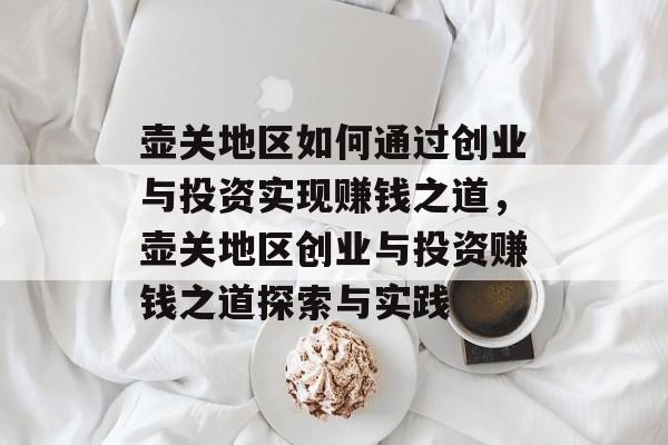 壶关地区如何通过创业与投资实现赚钱之道,壶关地区创业与投资赚钱之道探索与实践 壶关地区如何通过创业与投资实现赚钱之道,壶关地区创业与投资赚钱之道探索与实践