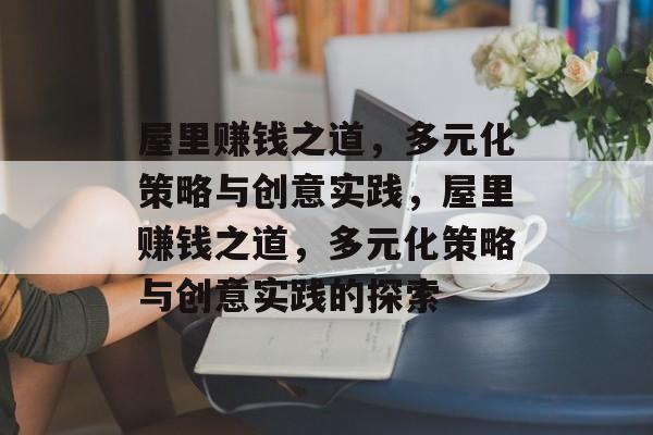 屋里赚钱之道,多元化策略与创意实践,屋里赚钱之道,多元化策略与创意实践的探索 屋里赚钱之道,多元化策略与创意实践,屋里赚钱之道,多元化策略与创意实践的探索