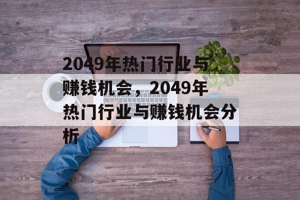 2049年热门行业与赚钱机会,2049年热门行业与赚钱机会分析 2049年热门行业与赚钱机会,2049年热门行业与赚钱机会分析