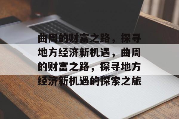 曲周的财富之路,探寻地方经济新机遇,曲周的财富之路,探寻地方经济新机遇的探索之旅 曲周的财富之路,探寻地方经济新机遇,曲周的财富之路,探寻地方经济新机遇的探索之旅