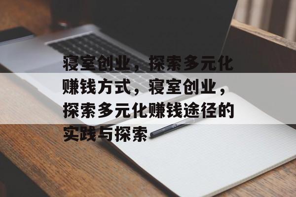 寝室创业,探索多元化赚钱方式,寝室创业,探索多元化赚钱途径的实践与探索 寝室创业,探索多元化赚钱方式,寝室创业,探索多元化赚钱途径的实践与探索