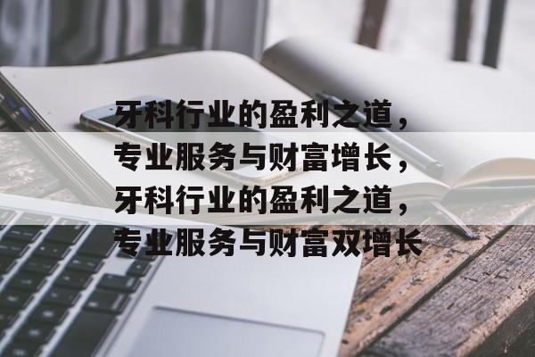 牙科行业的盈利之道，专业服务与财富增长，牙科行业的盈利之道，专业服务与财富双增长