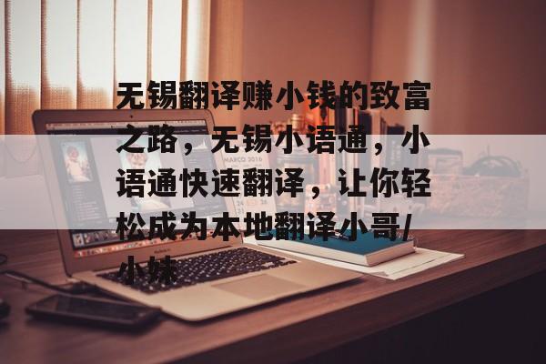 无锡翻译赚小钱的致富之路,无锡小语通,小语通快速翻译,让你轻松成为本地翻译小哥/小妹 无锡翻译赚小钱的致富之路,无锡小语通,小语通快速翻译,让你轻松成为本地翻译小哥/小妹