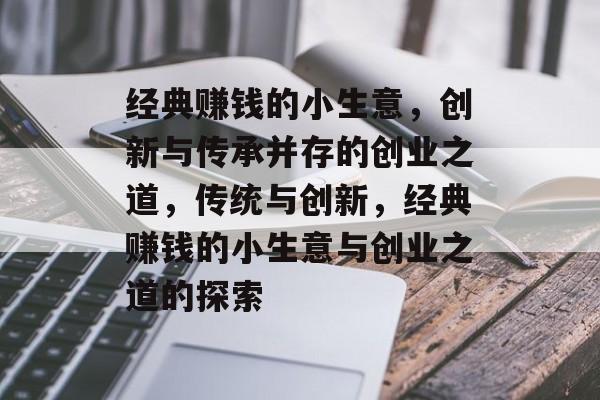 经典赚钱的小生意,创新与传承并存的创业之道,传统与创新,经典赚钱的小生意与创业之道的探索 经典赚钱的小生意,创新与传承并存的创业之道,传统与创新,经典赚钱的小生意与创业之道的探索