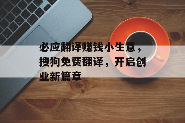 必应翻译赚钱小生意,搜狗免费翻译,开启创业新篇章 必应翻译赚钱小生意,搜狗免费翻译,开启创业新篇章
