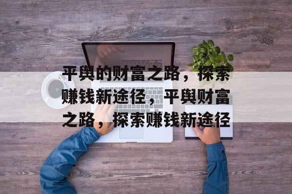 平舆的财富之路,探索赚钱新途径,平舆财富之路,探索赚钱新途径 平舆的财富之路,探索赚钱新途径,平舆财富之路,探索赚钱新途径