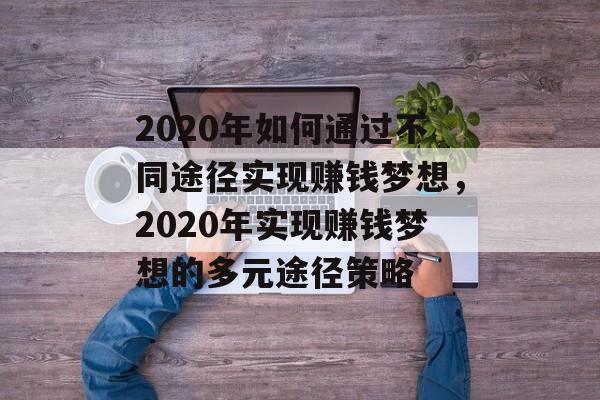 2020年如何通过不同途径实现赚钱梦想,2020年实现赚钱梦想的多元途径策略 2020年如何通过不同途径实现赚钱梦想,2020年实现赚钱梦想的多元途径策略