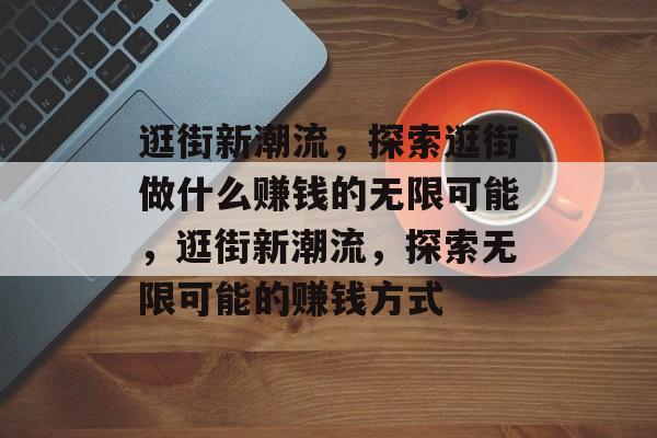 逛街新潮流,探索逛街做什么赚钱的无限可能,逛街新潮流,探索无限可能的赚钱方式 逛街新潮流,探索逛街做什么赚钱的无限可能,逛街新潮流,探索无限可能的赚钱方式