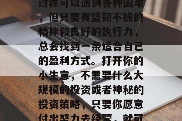 如何在创业初期开个小店，无论大小，赚取收益的门路很多。创业的过程可以遇到各种困难，但只要有坚韧不拔的精神和良好的执行力，总会找到一条适合自己的盈利方式。打开你的小生意，不需要什么大规模的投资或者神秘的投资策略，只要你愿意付出努力去经营，就可以取得成功。，创业之路，找寻小型开店盈利模式