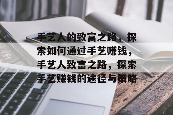 手艺人的致富之路,探索如何通过手艺赚钱,手艺人致富之路,探索手艺赚钱的途径与策略 手艺人的致富之路,探索如何通过手艺赚钱,手艺人致富之路,探索手艺赚钱的途径与策略