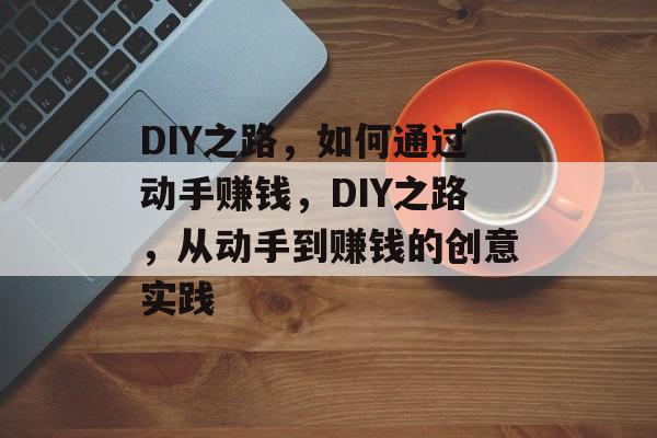 DIY之路,如何通过动手赚钱,DIY之路,从动手到赚钱的创意实践 DIY之路,如何通过动手赚钱,DIY之路,从动手到赚钱的创意实践