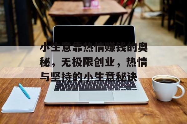 小生意靠热情赚钱的奥秘,无极限创业,热情与坚持的小生意秘诀 小生意靠热情赚钱的奥秘,无极限创业,热情与坚持的小生意秘诀