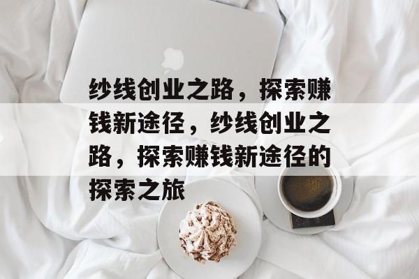 纱线创业之路,探索赚钱新途径,纱线创业之路,探索赚钱新途径的探索之旅 纱线创业之路,探索赚钱新途径,纱线创业之路,探索赚钱新途径的探索之旅