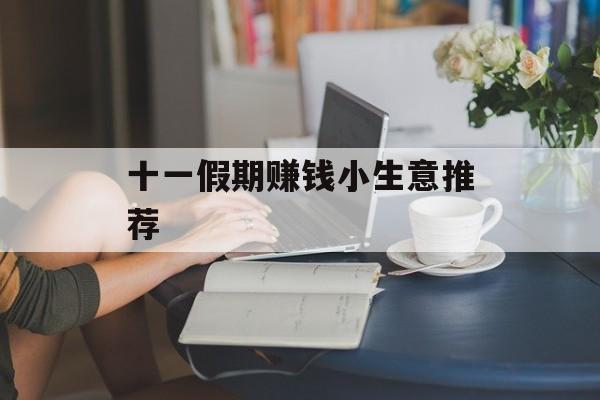 十一假期赚钱小生意推荐 十一假期赚钱小生意推荐