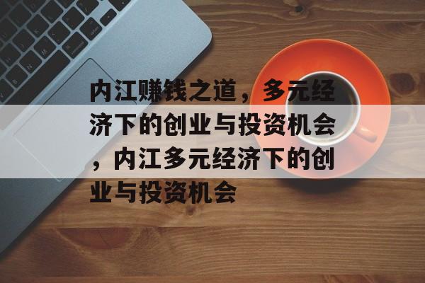 内江赚钱之道,多元经济下的创业与投资机会,内江多元经济下的创业与投资机会 内江赚钱之道,多元经济下的创业与投资机会,内江多元经济下的创业与投资机会