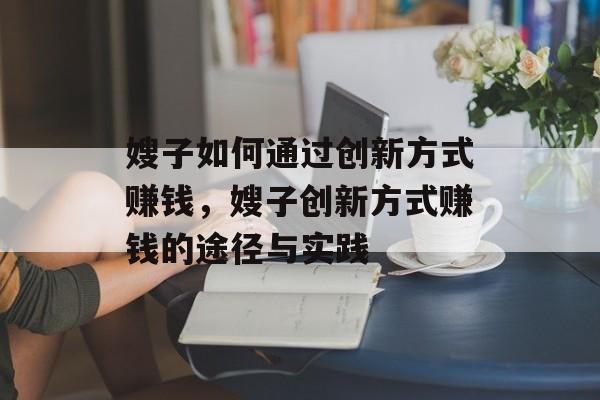 嫂子如何通过创新方式赚钱，嫂子创新方式赚钱的途径与实践