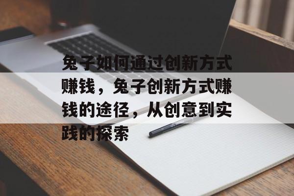 兔子如何通过创新方式赚钱,兔子创新方式赚钱的途径,从创意到实践的探索 兔子如何通过创新方式赚钱,兔子创新方式赚钱的途径,从创意到实践的探索