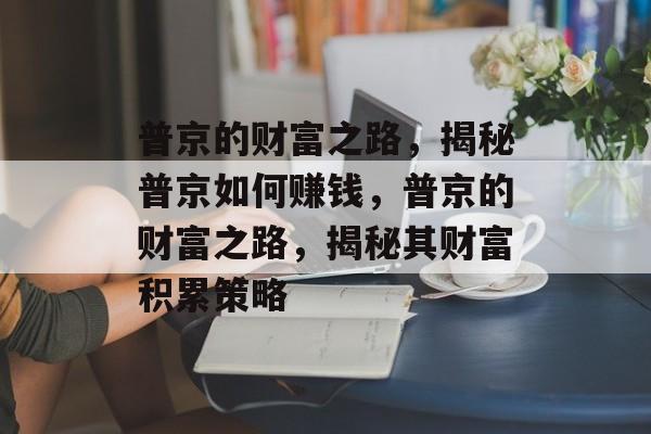 普京的财富之路,揭秘普京如何赚钱,普京的财富之路,揭秘其财富积累策略 普京的财富之路,揭秘普京如何赚钱,普京的财富之路,揭秘其财富积累策略