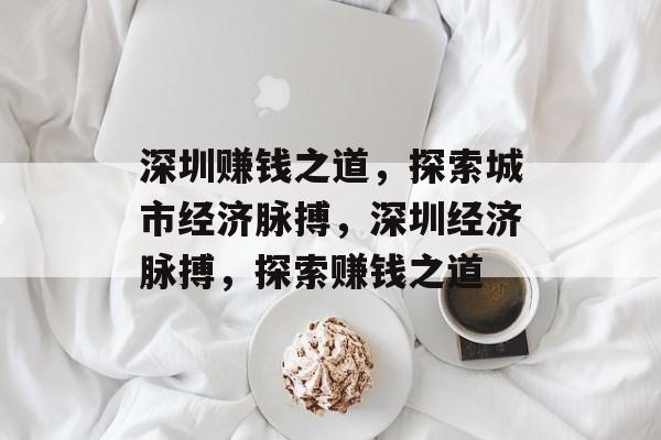 深圳赚钱之道,探索城市经济脉搏,深圳经济脉搏,探索赚钱之道 深圳赚钱之道,探索城市经济脉搏,深圳经济脉搏,探索赚钱之道