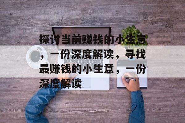 探讨当前赚钱的小生意,一份深度解读,寻找最赚钱的小生意,一份深度解读 探讨当前赚钱的小生意,一份深度解读,寻找最赚钱的小生意,一份深度解读