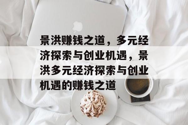 景洪赚钱之道,多元经济探索与创业机遇,景洪多元经济探索与创业机遇的赚钱之道 景洪赚钱之道,多元经济探索与创业机遇,景洪多元经济探索与创业机遇的赚钱之道