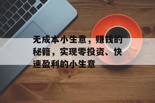 无成本小生意,赚钱的秘籍,实现零投资、快速盈利的小生意 无成本小生意,赚钱的秘籍,实现零投资、快速盈利的小生意