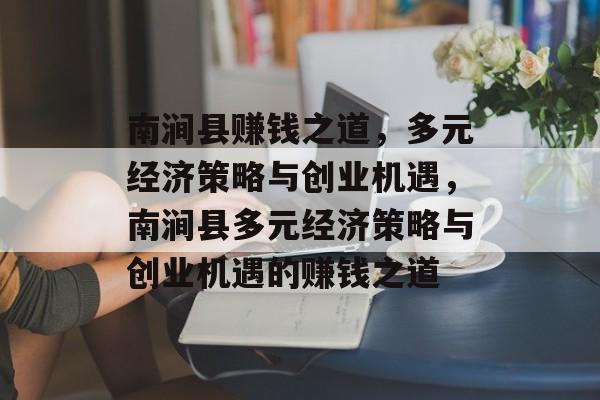 南涧县赚钱之道,多元经济策略与创业机遇,南涧县多元经济策略与创业机遇的赚钱之道 南涧县赚钱之道,多元经济策略与创业机遇,南涧县多元经济策略与创业机遇的赚钱之道